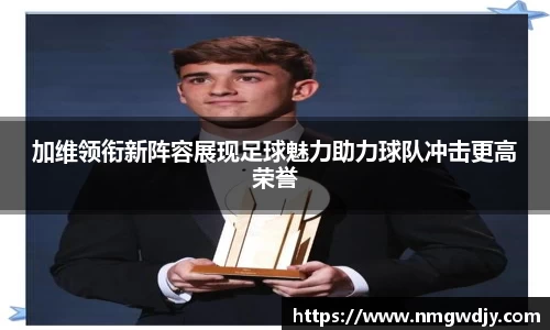 加维领衔新阵容展现足球魅力助力球队冲击更高荣誉