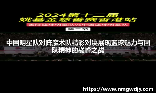 中国明星队对阵魔术队精彩对决展现篮球魅力与团队精神的巅峰之战