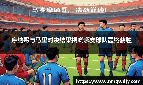 摩纳哥与马里对决结果揭晓哪支球队最终获胜