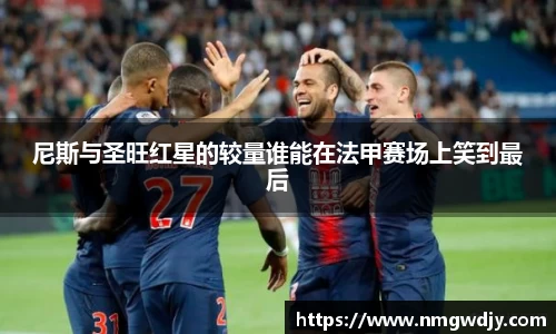 尼斯与圣旺红星的较量谁能在法甲赛场上笑到最后