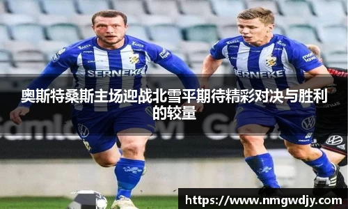 奥斯特桑斯主场迎战北雪平期待精彩对决与胜利的较量