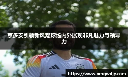 京多安引领新风潮球场内外展现非凡魅力与领导力