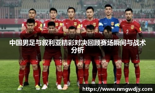 中国男足与叙利亚精彩对决回顾赛场瞬间与战术分析