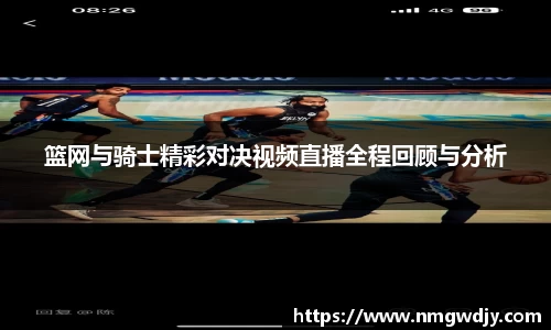 篮网与骑士精彩对决视频直播全程回顾与分析