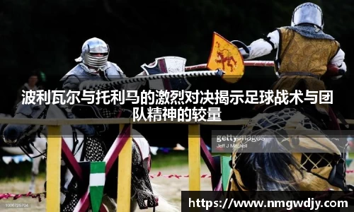 波利瓦尔与托利马的激烈对决揭示足球战术与团队精神的较量