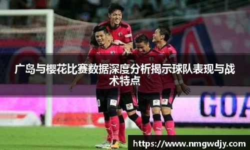 广岛与樱花比赛数据深度分析揭示球队表现与战术特点