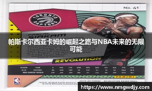 帕斯卡尔西亚卡姆的崛起之路与NBA未来的无限可能