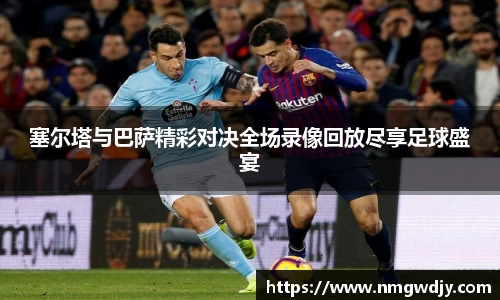 塞尔塔与巴萨精彩对决全场录像回放尽享足球盛宴
